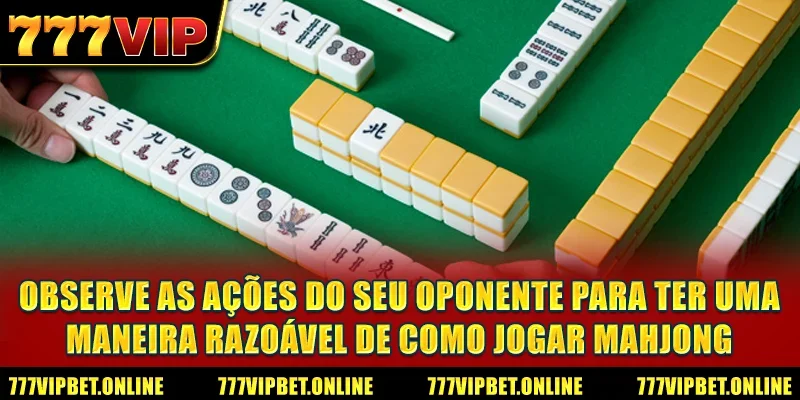 Observe as ações do seu oponente para ter uma maneira razoável de como jogar Mahjong